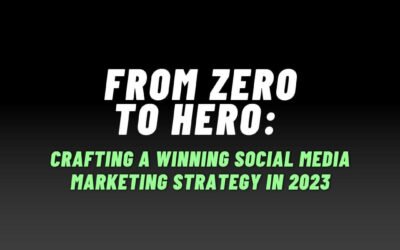 From Zero to Hero: Crafting a Winning Social Media Marketing Strategy in 2023