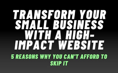 Transform Your Small Business with a High-Impact Website: 5 Reasons Why You Can’t Afford to Skip It